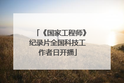 《国家工程师》纪录片全国科技工作者日开播