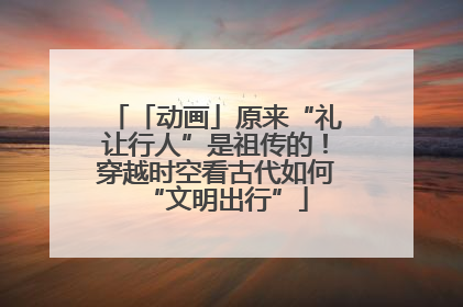「动画」原来“礼让行人”是祖传的!穿越时空看古代如何“文明出行”