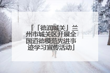 「德润城关」兰州市城关区开展全国道德模范先进事迹学习宣传活动