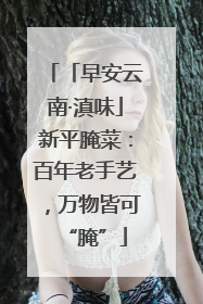 「早安云南·滇味」新平腌菜：百年老手艺，万物皆可“腌”