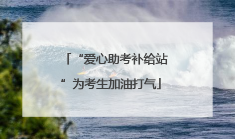 “爱心助考补给站”为考生加油打气
