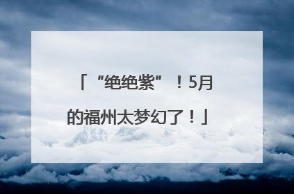 “绝绝紫”！5月的福州太梦幻了！