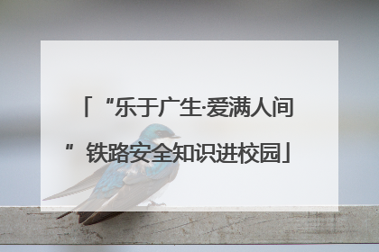 “乐于广生·爱满人间”铁路安全知识进校园