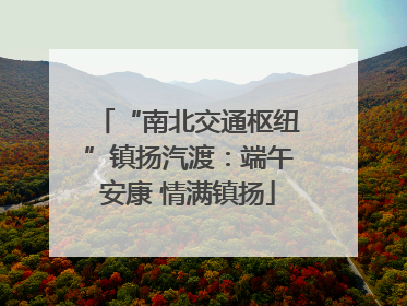 “南北交通枢纽”镇扬汽渡：端午安康 情满镇扬