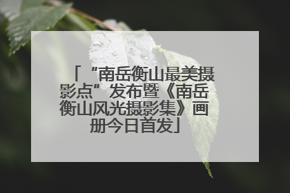 “南岳衡山最美摄影点”发布暨《南岳衡山风光摄影集》画册今日首发
