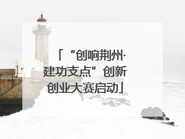 “创响荆州·建功支点”创新创业大赛启动