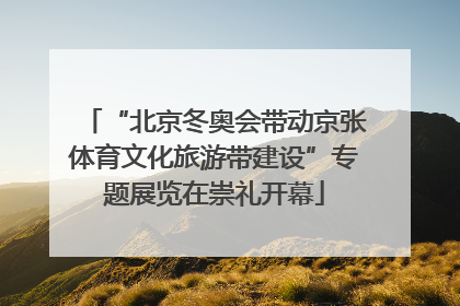 “北京冬奥会带动京张体育文化旅游带建设”专题展览在崇礼开幕