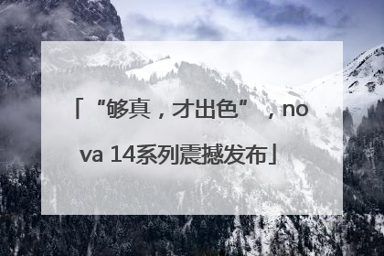 “够真，才出色”，nova 14系列震撼发布