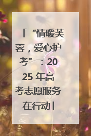 “情暖芙蓉，爱心护考”：2025 年高考志愿服务在行动