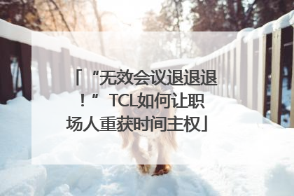 “无效会议退退退！”TCL如何让职场人重获时间主权