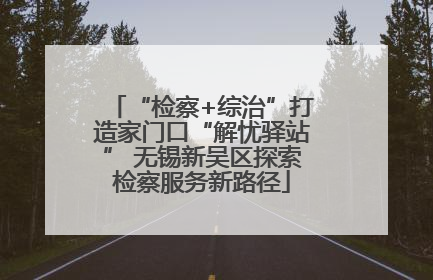 “检察+综治”打造家门口“解忧驿站” 无锡新吴区探索检察服务新路径