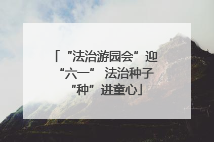 “法治游园会”迎“六一” 法治种子“种”进童心