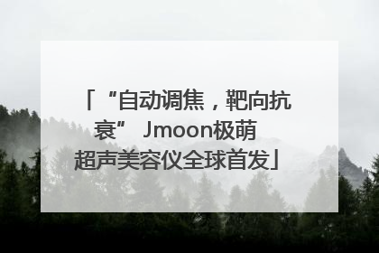 “自动调焦，靶向抗衰” Jmoon极萌超声美容仪全球首发