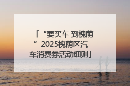 “要买车 到槐荫”2025槐荫区汽车消费券活动细则