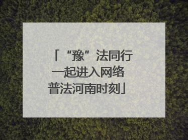 “豫”法同行 一起进入网络普法河南时刻