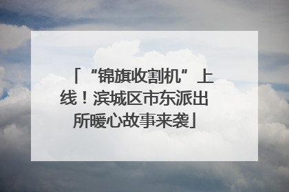 “锦旗收割机”上线！滨城区市东派出所暖心故事来袭