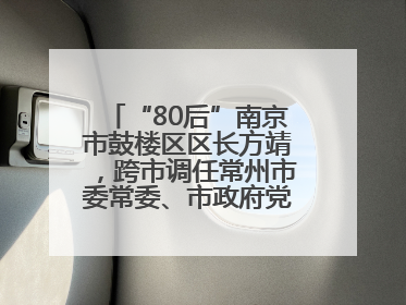 “80后”南京市鼓楼区区长方靖，跨市调任常州市委常委、市政府党组成员