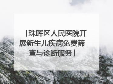 珠晖区人民医院开展新生儿疾病免费筛查与诊断服务