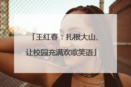 王红春：扎根大山、让校园充满欢歌笑语