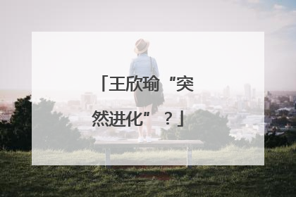 王欣瑜“突然进化”？