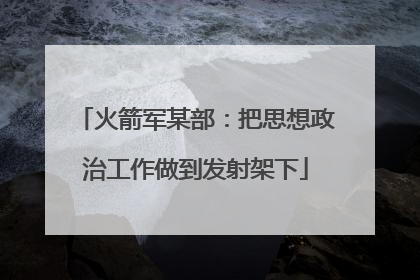 火箭军某部：把思想政治工作做到发射架下