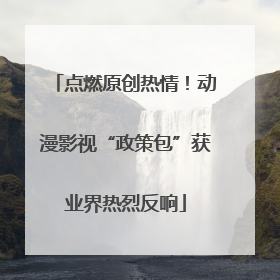 点燃原创热情！动漫影视“政策包”获业界热烈反响