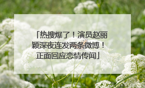 热搜爆了！演员赵丽颖深夜连发两条微博！正面回应恋情传闻