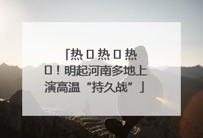 热 ҈ 热 ҈ 热 ҈！明起河南多地上演高温“持久战”