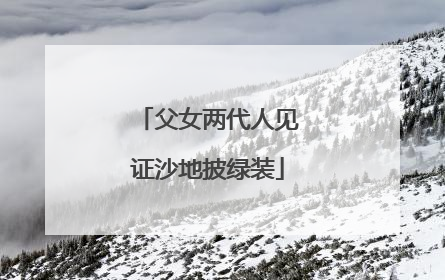 父女两代人见证沙地披绿装