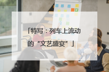 特写：列车上流动的“文艺盛宴”