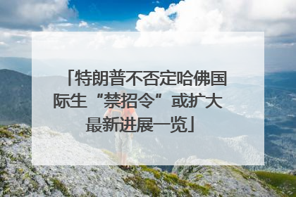 特朗普不否定哈佛国际生“禁招令”或扩大 最新进展一览