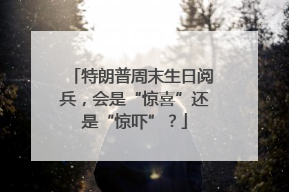 特朗普周末生日阅兵，会是“惊喜”还是“惊吓”？