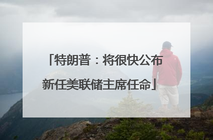 特朗普：将很快公布新任美联储主席任命