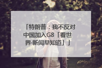 特朗普：我不反对中国加入G8「看世界·新闻早知道」
