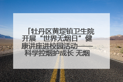 牡丹区黄堽镇卫生院开展“世界无烟日”健康讲座进校园活动——科学控烟护成长 无烟环境助健康