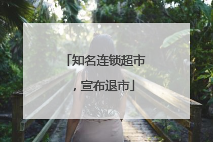 知名连锁超市，宣布退市