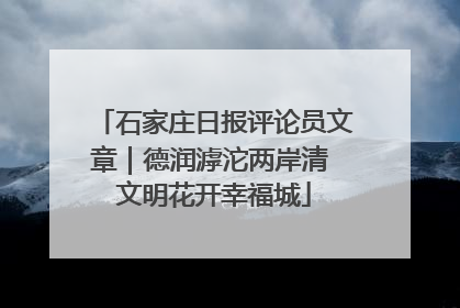 石家庄日报评论员文章｜德润滹沱两岸清 文明花开幸福城