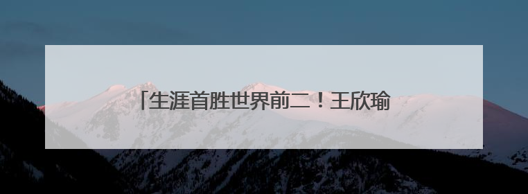 生涯首胜世界前二！王欣瑜在草地上找到更多自信心