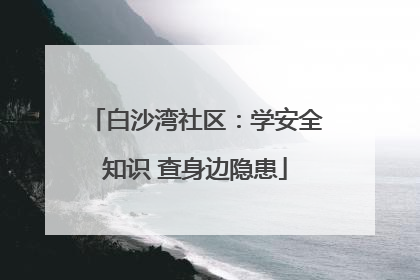 白沙湾社区：学安全知识 查身边隐患