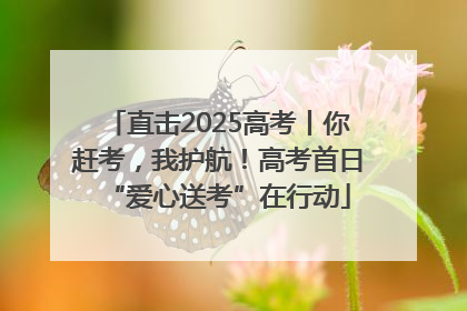 直击2025高考丨你赶考，我护航！高考首日“爱心送考”在行动