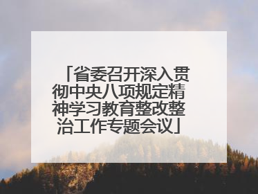 省委召开深入贯彻中央八项规定精神学习教育整改整治工作专题会议