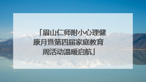 眉山仁师附小心理健康月暨第四届家庭教育周活动温暖启航