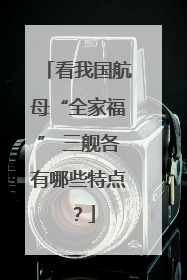 看我国航母“全家福” 三舰各有哪些特点？