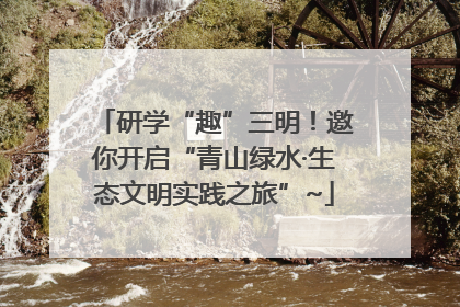 研学“趣”三明！邀你开启“青山绿水·生态文明实践之旅”~