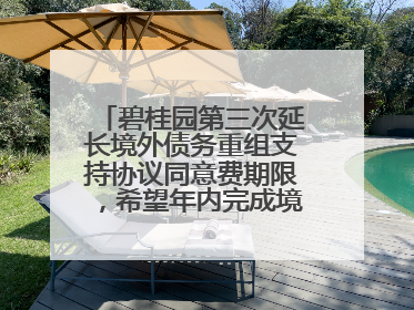 碧桂园第三次延长境外债务重组支持协议同意费期限，希望年内完成境外债务重组