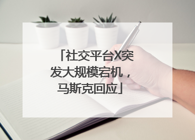 社交平台X突发大规模宕机，马斯克回应