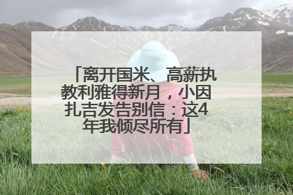 离开国米、高薪执教利雅得新月，小因扎吉发告别信：这4年我倾尽所有