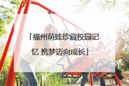 福州萌娃珍藏校园记忆 携梦迈向成长