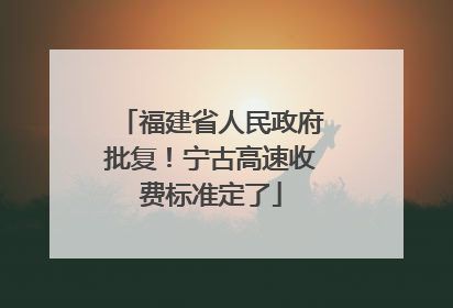 福建省人民政府批复！宁古高速收费标准定了