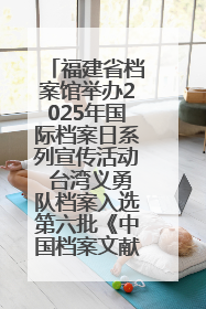 福建省档案馆举办2025年国际档案日系列宣传活动 台湾义勇队档案入选第六批《中国档案文献遗产名录》